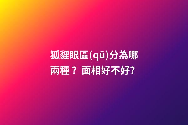 狐貍眼區(qū)分為哪兩種？面相好不好？